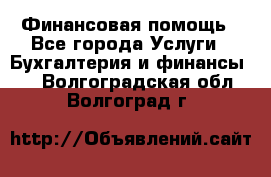 Финансовая помощь - Все города Услуги » Бухгалтерия и финансы   . Волгоградская обл.,Волгоград г.